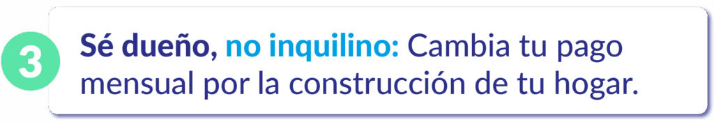 Sé dueño, no inquilino – Cambia tu pago mensual por la construcción de tu hogar.