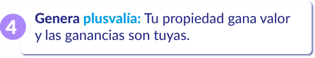 Genera plusvalía – Tu propiedad gana valor y las ganancias son tuyas.